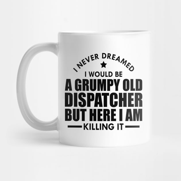 Dispatcher - I never dreamed I would be a grumpy old dispatcher but here I am killing it by KC Happy Shop